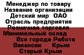 Менеджер по товару › Название организации ­ Детский мир, ОАО › Отрасль предприятия ­ Розничная торговля › Минимальный оклад ­ 25 000 - Все города Работа » Вакансии   . Крым,Старый Крым